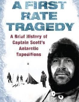 A First Rate Tragedy: A Brief History Of Captain Scott s Antarctic Expeditions Supply